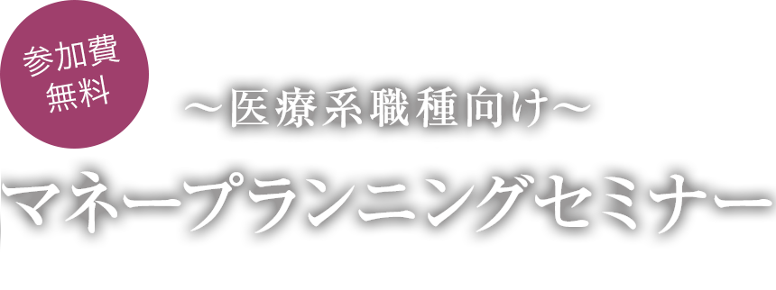 「参加費無料」～医療系職種向け～マネープランニングセミナー